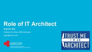 Nugroho Gito
Software Architect, IBM Indonesia
ngito@id.ibm.com
Role of IT Architect
Software Architect Community
Jakarta Meetup @ Gojek HQ, 30 Sept 2017
 