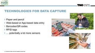 TECHNOLOGIES FOR DATA CAPTURE
Paper and pencil
Web-based or App-based data entry
Barcodes/QR codes
RFID tags
… potentially a lot more sensors
4 | IT ARCHITECTURES FOR DATA SHARING IN AGRI-FOOD
 