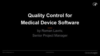 Quality Control for 
Medical Device Software 
by Roman Lavriv, 
Senior Project Manager 
©2014 GlobalLogic Inc. CONFIDENTIAL 
 