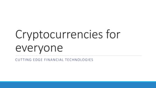 Cryptocurrencies for
everyone
CUTTING EDGE FINANCIAL TECHNOLOGIES
 