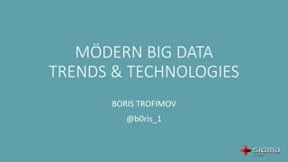 MÖDERN BIG DATA
TRENDS & TECHNOLOGIES
BORIS TROFIMOV
@b0ris_1
 