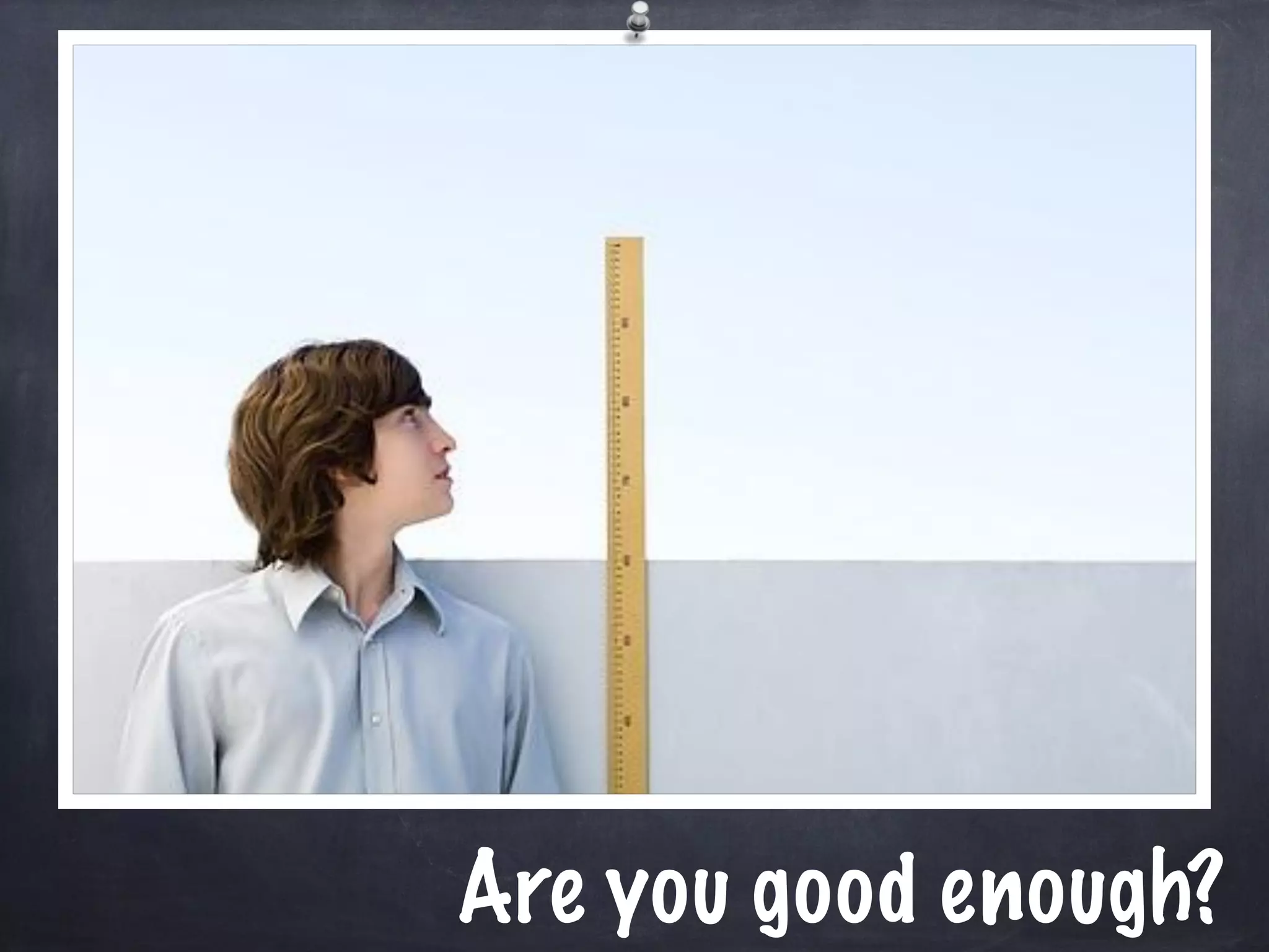 Are you good enough? 
 