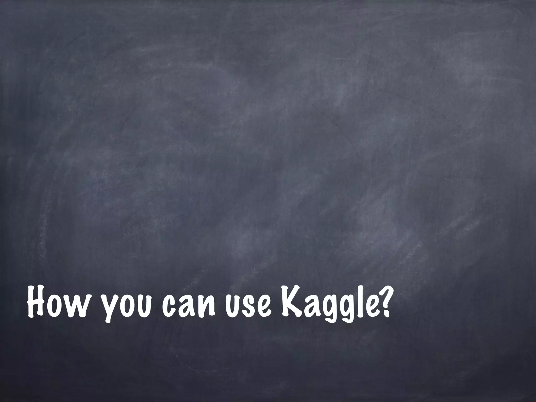How you can use Kaggle? 
 