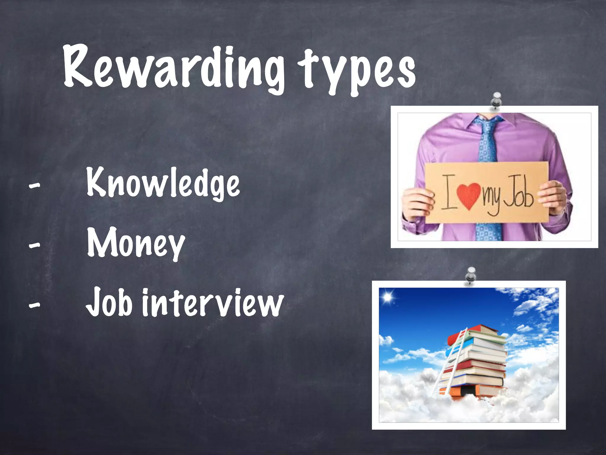 Rewarding types 
- Knowledge 
- Money 
- Job interview 
 