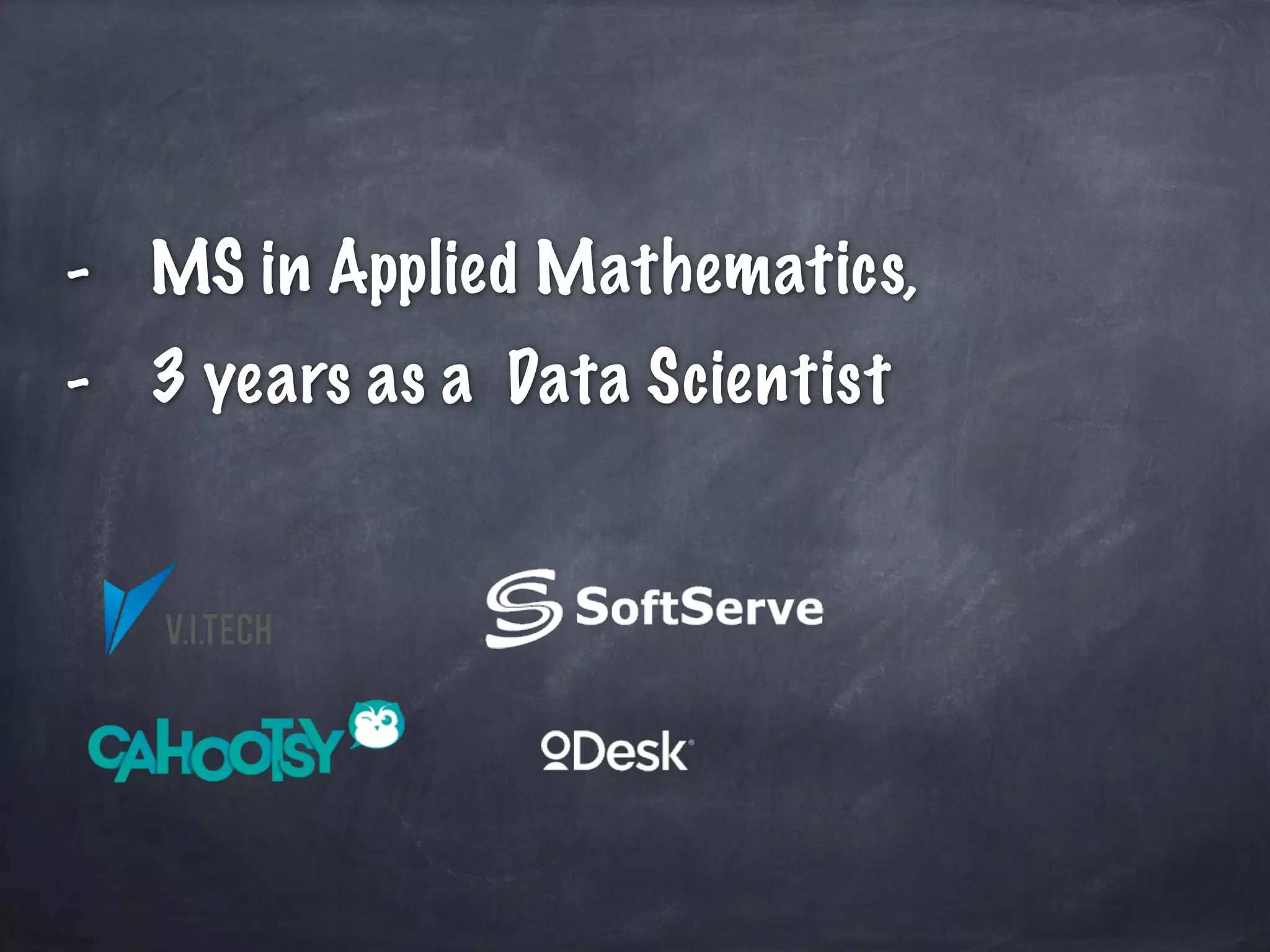 - MS in Applied Mathematics, 
- 3 years as a Data Scientist 
 