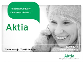 Tietoturva ja IT-arkkitehtuuri 
-"Speksit muuttuu?" 
-"Eihän nyt niin voi..." 
26.10.2011 Thomas Malmberg  