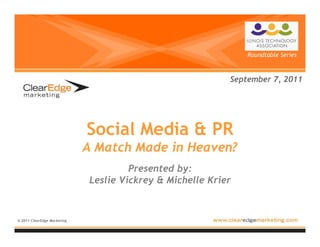 Roundtable Series



                                                            September 7, 2011




                             Social Media & PR
                             A Match Made in Heaven?
                                       Presented by:
                              Leslie Vickrey & Michelle Krier


© 2011 ClearEdge Marketing
 