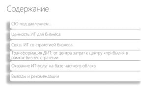 Содержание
CIO под давлением…
Ценность ИТ для бизнеса
Связь ИТ со стратегией бизнеса
Трансформация ДИТ: от центра затрат к центру «прибыли» в
рамках бизнес стратегии
Оказание ИТ-услуг на базе частного облака
Выводы и рекомендации
 