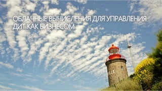 ОБЛАЧНЫЕ ВЫЧИСЛЕНИЯ ДЛЯ УПРАВЛЕНИЯ
ДИТ КАК БИЗНЕСОМ
 