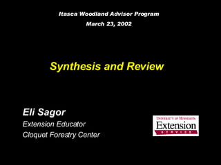 Synthesis and Review   Eli Sagor Extension Educator Cloquet Forestry Center Itasca Woodland Advisor Program March 23, 2002 