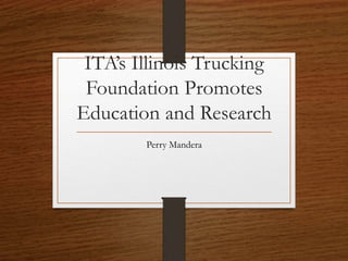 ITA’s Illinois Trucking
Foundation Promotes
Education and Research
Perry Mandera
 
