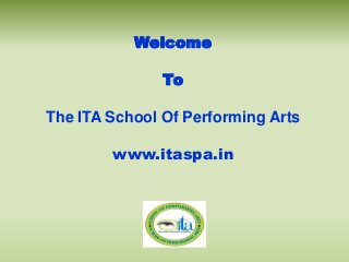 Welcome
To
The ITA School Of Performing Arts
www.itaspa.in
 