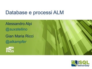 Database e processi ALM
Alessandro Alpi
@suxstellino

Gian Maria Ricci
@alkampfer

December 13th, 2013

#sqlsat264

 