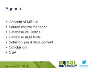 #sqlsatParma 
Agenda 
 Concetti ALM/DLM 
 Source control manager 
 Database vs Codice 
 Database ALM tools 
 Soluzioni per il development 
 Conclusioni 
 Q&A 
November 22 #sqlsat355 nd, 2014 
 