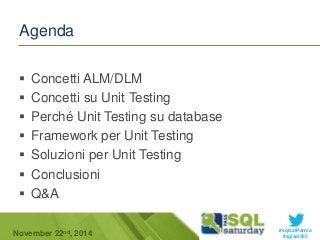 #sqlsatParma 
Agenda 
 Concetti ALM/DLM 
 Concetti su Unit Testing 
 Perché Unit Testing su database 
 Framework per Unit Testing 
 Soluzioni per Unit Testing 
 Conclusioni 
 Q&A 
November 22 #sqlsat355 nd, 2014 
 