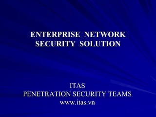 ENTERPRISE NETWORK
  SECURITY SOLUTION




           ITAS
PENETRATION SECURITY TEAMS
         www.itas.vn
 