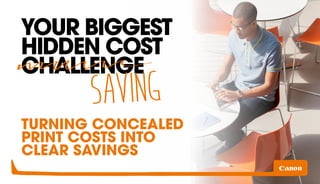 TURNING CONCEALED
PRINT COSTS INTO
CLEAR SAVINGS
YOUR BIGGEST
HIDDEN COST
CHALLENGE
SAVING
 