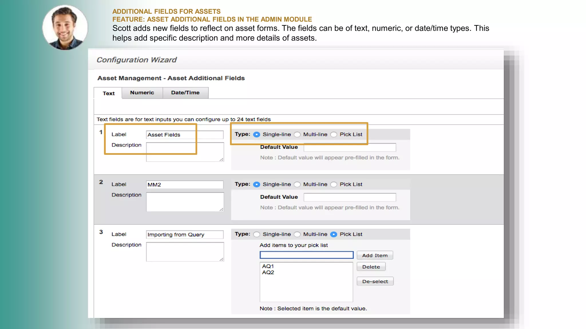 ADDITIONAL FIELDS FOR ASSETS
FEATURE: ASSET ADDITIONAL FIELDS IN THE ADMIN MODULE
Scott adds new fields to reflect on asset forms. The fields can be of text, numeric, or date/time types. This
helps add specific description and more details of assets.
 