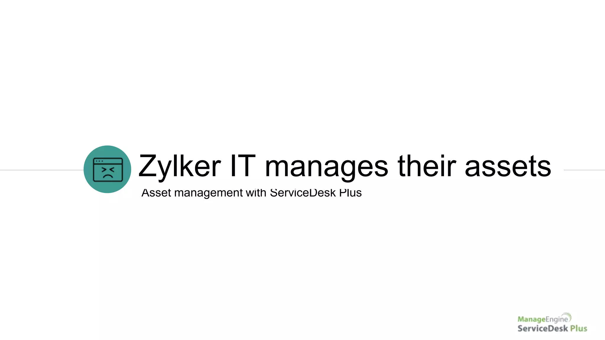 Asset management with ServiceDesk Plus
Zylker IT manages their assets
 