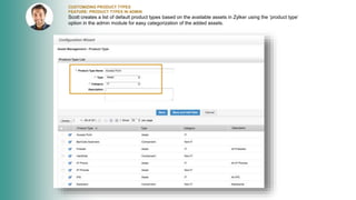 CUSTOMIZING PRODUCT TYPES
FEATURE: PRODUCT TYPES IN ADMIN
Scott creates a list of default product types based on the available assets in Zylker using the ‘product type’
option in the admin module for easy categorization of the added assets.
 