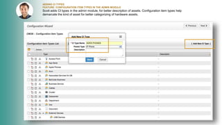 ADDING CI TYPES
FEATURE: CONFIGURATION ITEM TYPES IN THE ADMIN MODULE
Scott adds CI types in the admin module, for better description of assets. Configuration item types help
demarcate the kind of asset for better categorizing of hardware assets.
 