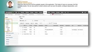 ASSETS OVERVIEW
FEATURE: ASSETS MODULE
Scott can view the list of all the available assets in the application. This helps to have an overview of all the
available assets. He can also perform certain actions such as scan the assets, configure depreciation, and
more.
 