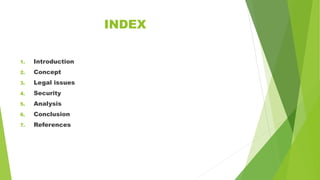 INDEX
1. Introduction
2. Concept
3. Legal issues
4. Security
5. Analysis
6. Conclusion
7. References
 