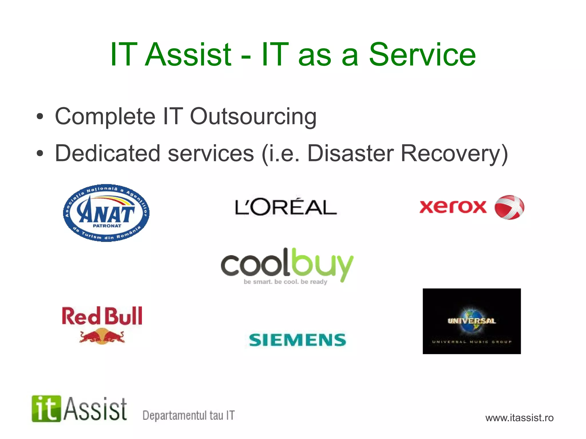 IT Assist - IT as a Service
●   Complete IT Outsourcing
●   Dedicated services (i.e. Disaster Recovery)




                                            www.itassist.ro
 