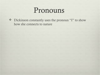 Pronouns
 Dickinson constantly uses the pronoun “I” to show
   how she connects to nature
 
