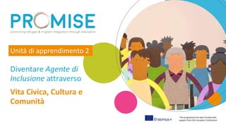 This programme has been funded with
support from the European Commission
Vita Civica, Cultura e
Comunità
Diventare Agente di
Inclusione attraverso
Unità di apprendimento 2
 