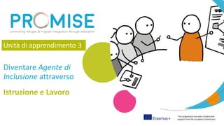 This programme has been funded with
support from the European Commission
Istruzione e Lavoro
Diventare Agente di
Inclusione attraverso
Unità di apprendimento 3
 