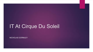 IT At Cirque Du Soleil
NICHOLAS GORMLEY
 