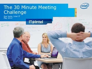 The 30 Minute Meeting
Challenge
Qua Veda, Intel IT
May 2012
INTEL CONFIDENTIAL
 