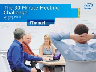 The 30 Minute Meeting
Challenge
Qua Veda, Intel IT
May 2012




INTEL CONFIDENTIAL
 