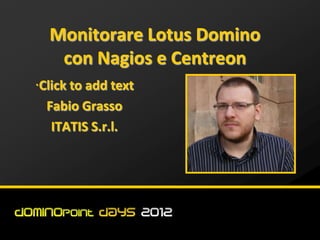 Monitorare Lotus Domino
 con Nagios e Centreon

Fabio Grasso
 ITATIS S.r.l.
 