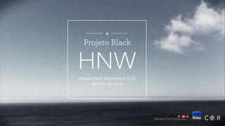 x

Projeto Black

HNW
MasterCard Advisors | CO.R
janeiro de 2014

 