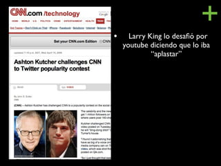 •
                            +
      Larry King lo desaﬁó por
    youtube diciendo que lo iba
             “aplastar”
 