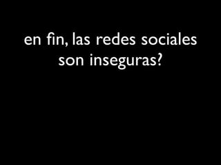 en ﬁn, las redes sociales
    son inseguras?
 