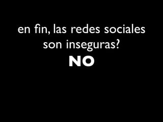 en ﬁn, las redes sociales
    son inseguras?
         NO
 