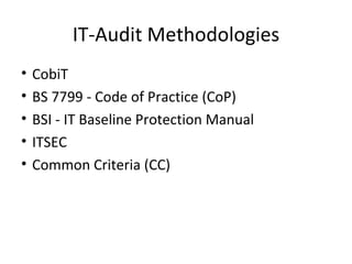 IT-Audit Methodologies CobiT BS 7799 - Code of Practice (CoP) BSI - IT Baseline Protection Manual ITSEC Common Criteria (CC) 