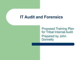 IT Audit and Forensics  Proposed Training Plan for Tribal Internal Audit Prepared by John Donnelly 