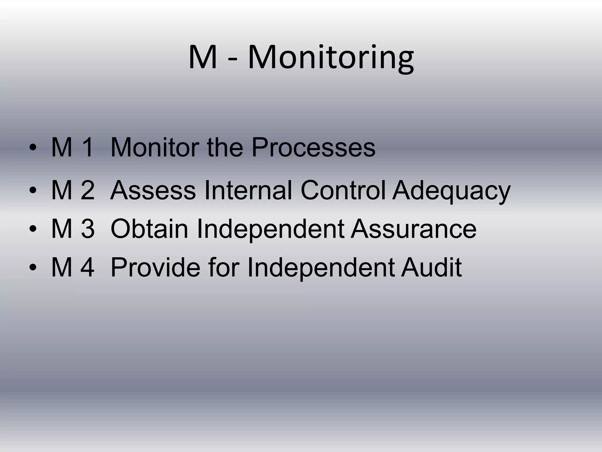 M - Monitoring 
• M 1 Monitor the Processes 
• M 2 Assess Internal Control Adequacy 
• M 3 Obtain Independent Assurance 
• M 4 Provide for Independent Audit 
 