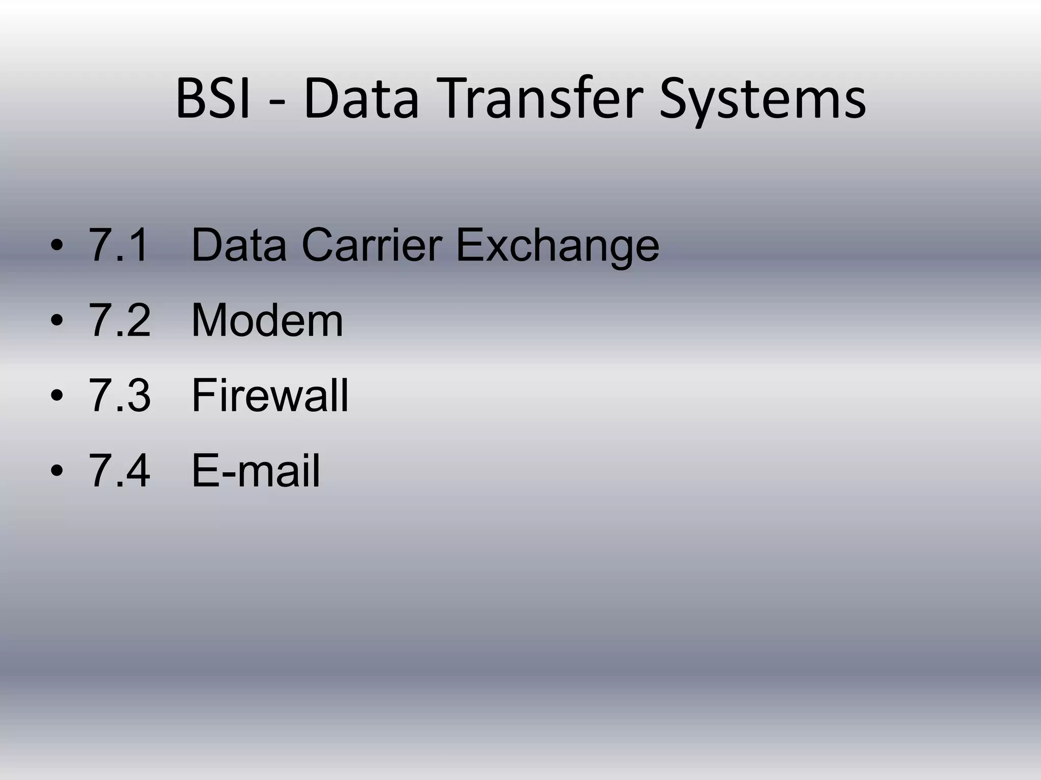 BSI - Data Transfer Systems 
• 7.1 Data Carrier Exchange 
• 7.2 Modem 
• 7.3 Firewall 
• 7.4 E-mail 
 
