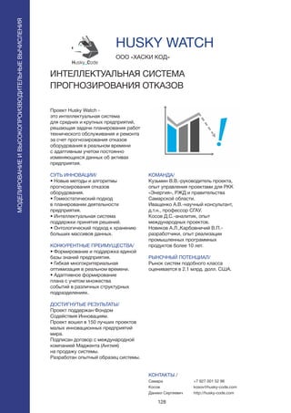 128
Проект Husky Watch -
это интеллектуальная система
для средних и крупных предприятий,
решающая задачи планирования работ
технического обслуживания и ремонта
за счет прогнозирования отказов
оборудования в реальном времени
с адаптивным учетом постоянно
изменяющихся данных об активах
предприятия.
СУТЬ ИННОВАЦИИ/
• Новые методы и алгоритмы
прогнозирования отказов
оборудования.
• Гомеостатический подход
в планировании деятельности
предприятия.
• Интеллектуальная система
поддержки принятия решений.
• Онтологический подход к хранению
больших массивов данных.
КОНКУРЕНТНЫЕ ПРЕИМУЩЕСТВА/
• Формирование и поддержка единой
базы знаний предприятия.
• Гибкая многокритериальная
оптимизация в реальном времени.
• Адаптивное формирование
плана с учетом множества
событий в различных структурных
подразделениях.
ДОСТИГНУТЫЕ РЕЗУЛЬТАТЫ/
Проект поддержан Фондом
Содействия Инновациям.
Проект вошел в 150 лучших проектов
малых инновационных предприятий
мира.
Подписан договор с международной
компанией Маджента (Англия)
на продажу системы.
Разработан опытный образец системы.
ООО «ХАСКИ КОД»
ИНТЕЛЛЕКТУАЛЬНАЯ СИСТЕМА
ПРОГНОЗИРОВАНИЯ ОТКАЗОВ
КОМАНДА/
Кузьмин В.В.-руководитель проекта,
опыт управления проектами для РКК
«Энергия», РЖД и правительства
Самарской области.
Иващенко А.В.-научный консультант,
д.т.н., профессор СГАУ.
Косов Д.С.-аналитик, опыт
международных проектов.
Новиков А.Л.,Карбовничий В.П.-
разработчики, опыт реализации
промышленных программных
продуктов более 10 лет.
РЫНОЧНЫЙ ПОТЕНЦИАЛ/
Рынок систем подобного класса
оценивается в 2.1 млрд. долл. США.
КОНТАКТЫ /
Самара
Косов
Даниил Сергеевич
HUSKY WATCH
МОДЕЛИРОВАНИЕИВЫСОКОПРОИЗВОДИТЕЛЬНЫЕВЫЧИСЛЕНИЯ
+7 927 001 52 96
kosov@husky-code.com
http://husky-code.com
 