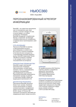 183
News360 - это новостное приложение,
где не пользователь ищет свой
контент, а контент находит его сам,
в нужное время и на любом
устройстве. Платформа
News360 объединяет потребителей,
бренды и издателей, где брендам
становятся доступны их потребители,
а издатели могут монетизировать свой
контент.
СУТЬ ИННОВАЦИИ/
Технологии News360 по анализу
и персонализации контента
масштабируемы на любой язык.
Их точность и полнота понимания
естественной речи конкурентна
с крупнейшими игроками мирового
рынка. News360 индексирует более
100,000 источников и понимает
о чем каждая статья и кому из
пользователей она интересна.
КОНКУРЕНТНЫЕ ПРЕИМУЩЕСТВА/
News360 создал собственную
мультиязычную платформу
персонализации, которая умеет
понимать тексты, и анализировать
поведение пользователей
для определения их интересов.
Приложения News360 неоднократно
выигрывали награды за дизайн,
и отмечались Google и Apple как
выдающиеся приложения в US.
ДОСТИГНУТЫЕ РЕЗУЛЬТАТЫ/
Приложения News360 загрузили
более 5 млн человек. Компания
начала монетизацию по модели
нативной рекламы и продвижения
промо-контента крупных брендов.
В 2014, более 15 Fortune-100
компаний пользовались News360 для
продвижения своего промо-контента.
ООО «Ньюс360»
ПЕРСОНАЛИЗИРОВАННЫЙ АГРЕГАТОР
ИНФОРМАЦИИ
КОМАНДА/
30 профессионалов в NLP, Machine
Learning ,дизайне и разработке
мобильных приложений.
CEO Роман Карачинский
CTO Андрей Федоровский
COO Нина Григорьева.
РЫНОЧНЫЙ ПОТЕНЦИАЛ/
Создание платформы для монетизации
контента на мобильных устройствах,
выход на все крупные страны мира,
предоставят возможность Ньюс360
стать игроком глобального медиа-
рынка, размер которого
в 2013 составил $44 млрд.
КОНТАКТЫ /
Москва
Григорьева Нина
НЬЮС360
+7 903 508 47 51
ng@news360.ru
http://news360.com
НОСИМАЯ,ВСТРАИВАЕМАЯЭЛЕКТРОНИКАИМОБИЛЬНЫЕПРИЛОЖЕНИЯ
НОСИМАЯ,ВСТРАИВАЕМАЯЭЛЕКТРОНИКАИМОБИЛЬНЫЕПРИЛОЖЕНИЯ
 
