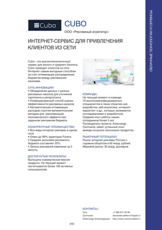 243
Cubo - это высокотехнологичный
сервис для малого и среднего бизнеса.
Cubo приводит клиентов из сети
Интернет самым выгодным способом
за счет оптимизации распределения
бюджетов между рекламными
каналами.
СУТЬ ИННОВАЦИИ/
• Объединение данных с разных
рекламных каналов для уточнения
таргетинга и ретаргетинга.
• Унифицированный способ оценки
эффективности рекламных каналов.
• Автоматическая оптимизация
расходов строгим математическим
методом для максимизации
экономического эффекта при
заданном рекламном бюджете.
КОНКУРЕНТНЫЕ ПРЕИМУЩЕСТВА/
• Все виды интернет-рекламы в одном
окне
• Охват до 98% аудитории Рунета
• Средняя экономия рекламного
бюджета составляет 20%
• Запуск рекламной кампании за 3
минуты.
ДОСТИГНУТЫЕ РЕЗУЛЬТАТЫ/
Выпущена коммерческая версия
продукта. На текущий момент
насчитывается более 100 активных
пользователей.
ООО «Рекламный агрегатор»
ИНТЕРНЕТ-СЕРВИС ДЛЯ ПРИВЛЕЧЕНИЯ
КЛИЕНТОВ ИЗ СЕТИ
КОМАНДА/
На текущий момент в команде
70 высококвалифицированных
специалистов в таких отраслях как:
разработка, веб-аналитика, интернет-
маркетинг и др., которые занимаются
исследованиями и разработкой.
Средний опыт работы наших
сотрудников более 5 лет.
Руководитель проекта, Александр
Салтыков, имеет успешный опыт
вывода на рынок нескольких продуктов.
РЫНОЧНЫЙ ПОТЕНЦИАЛ/
Рынок интернет-рекламы России с
годовым оборотом в 60 млрд. рублей.
Мировой рынок: 30 млрд. долларов.
КОНТАКТЫ /
Тула
Салтыков
Александр Александрович
CUBO
ОБЛАЧНЫЕТЕХНОЛОГИИИСЕРВИСЫ
ОБЛАЧНЫЕТЕХНОЛОГИИИСЕРВИСЫ
+7 960 612 50 89
alexander.saltikov@ingate.ru
http://cubo.ruwww.establ.ru
 