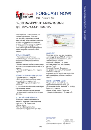 245
Forecast NOW! - интеллектуальная
система управления запасами
для оптово-розничных торговых
предприятий, позволяющая сократить
затраты на содержание товарных
запасов на 20%, повысить продажи
за счет сокращения дефицитов,
сэкономить время на формирование
заказа в 9 раз и контролировать
закупки.
СУТЬ ИННОВАЦИИ/
• Использование нейронных
сетей и методов математического
моделирования при составлении
прогноза.
• Автоматический выбор оптимального
метода прогнозирования и параметров
модели.
• Работа как с гладким, так и редким
спросом.
КОНКУРЕНТНЫЕ ПРЕИМУЩЕСТВА/
• Эффективность - работает
с 99% ассортимента, обеспечивает
высокую точность расчетов
(на 20-100%: лучше конкурентных
решений).
• Простота использования - не требует
специальных знаний.
• Автоматизация – автоматически
учитывает различные дополнительные
факторы.
ДОСТИГНУТЫЕ РЕЗУЛЬТАТЫ/
Выпущена коммерческая версия
продукта, 18 клиентов в различных
отраслях в РФ, Казахстане
и Белоруссии.
Получено 3 свидетельства
о регистрации программы для ЭВМ.
ООО «Инжэниус Тим»
СИСТЕМА УПРАВЛЕНИЯ ЗАПАСАМИ
ДЛЯ 99% АССОРТИМЕНТА
КОМАНДА/
Команда - сплав опыта и молодости
Александр Грицай, CEO. В компании
от идеи до самоокупаемости, опыт
автоматизации закупок
Варанкин Дмитрий. CTO (опыт
разработки высоко нагруженных
систем 7 лет)
Раевский Максим Специалист
по продвижению, опыт поисковой
оптимизации 5 лет
Сорокин Сергей Научный консультант,
международные проекты с Yamaha
Motors.
РЫНОЧНЫЙ ПОТЕНЦИАЛ/
Общий объем мирового рынка
программного обеспечения для
управления цепями поставок $8,9 млрд
Рост 10-15% в год
Общий объем рынка РФ систем
управления запасами – 10 млрд руб.
КОНТАКТЫ /
Тверь
Грицай
Александр Александрович
FORECAST NOW!
ОБЛАЧНЫЕТЕХНОЛОГИИИСЕРВИСЫ
ОБЛАЧНЫЕТЕХНОЛОГИИИСЕРВИСЫ
+7 920 692 98 60
allgrit@forecastnow.ru
http://fnow.ru
 