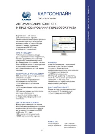 271
КаргоОнлайн - веб-сервис
для логистической отрасли,
автоматизирующий контроль процесса
перевозки груза, прогнозирующий
время доставки за счет обработки
бизнес- и данных о движении
транспорта от GPS-блоков
и мобильного приложения.
СУТЬ ИННОВАЦИИ/
• Использование всех имеющих
данных (исторических и оперативных,
по всем существующим клиентам)
для расчета конкретного прогноза.
• Самообучение (дообучение) системы
(алгоритмов) в процессе эксплуатации.
• Получение прогноза в виде
распределения вероятностей времен
приезда.
КОНКУРЕНТНЫЕ ПРЕИМУЩЕСТВА/
50% экономия времени при решении
оперативных задач.
30% снижение затрат времени
на информационный обмен.
+25% качество обслуживания
клиентов.
+90% автоматизация сбора данных
о рейсе.
70% автоматизация контроля рейса
контроль собственного
и привлеченного транспорта
интеграция с информационными
системами.
ДОСТИГНУТЫЕ РЕЗУЛЬТАТЫ/
• Выпущена коммерческая версия.
• Разработка новых модулей продукта.
• Свидетельство о государственной
регистрации программы для ЭВМ
от 26 июня 2014 года.
• 20+ компаний-пользователей.
• 2000+ автомобилей в сервисе.
ООО «КаргоОнлайн»
АВТОМАТИЗАЦИЯ КОНТРОЛЯ
И ПРОГНОЗИРОВАНИЯ ПЕРЕВОЗОК ГРУЗА
КОМАНДА/
Алексей Захарьящев - генеральный
директор, опыт 10+ лет создание
успешного бизнеса с нуля,
коммерциализация технически сложных
инновационных продуктов
на B2B enterprise рынках.
Олег Краус - директор по стратегии,
опыт 15+ лет на рынке транспортной
логистики, 7+ лет на рынке
телематических сервисов и систем
мониторинга транспорта.
РЫНОЧНЫЙ ПОТЕНЦИАЛ/
Рынок автоматизации транспортной
логистики к 2017 году достигнет
4.3 миллиарда долларов США.
КОНТАКТЫ /
Санкт-Петербург
Алексей Захарьящев
КАРГООНЛАЙН
+7 812 643 23 38
sales@cargoonline.ru
http://cargoonline.ru
ОБЛАЧНЫЕТЕХНОЛОГИИИСЕРВИСЫ
ОБЛАЧНЫЕТЕХНОЛОГИИИСЕРВИСЫ
 