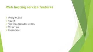 Web hosting service features
 Pricing structure
 Support
 Web-related consulting services
 Site services
 Domain name
 