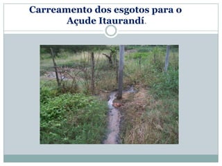 Carreamento dos esgotos para o
       Açude Itaurandí.
 